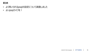 © 2022 NTT DATA Corporation 19
まとめ
• よく用いられるpsqlの設定について調査しました
• よいpsqlライフを！
 