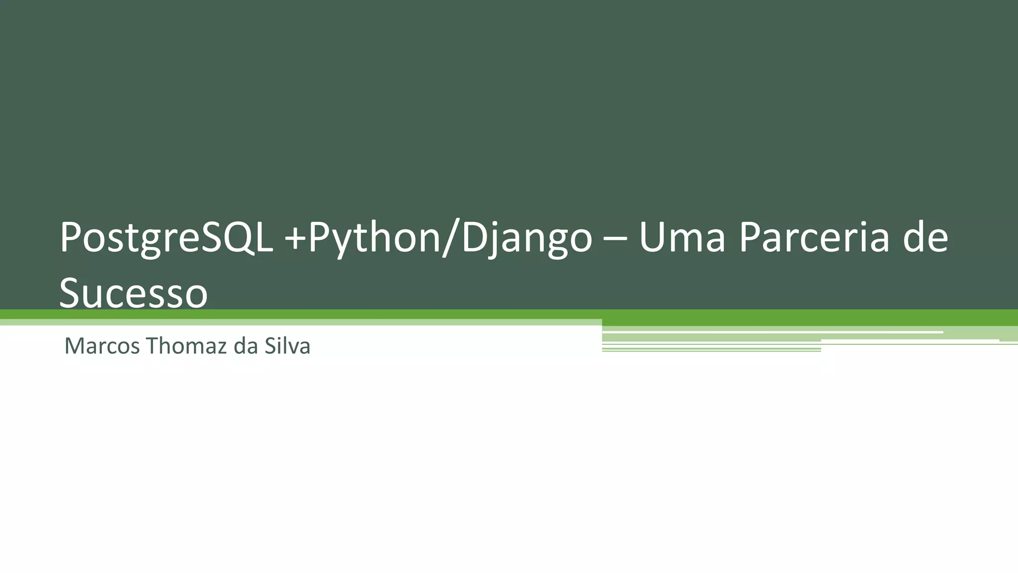 Marcos Thomaz da Silva PostgreSQL +Python/Django – Uma Parceria de Sucesso 