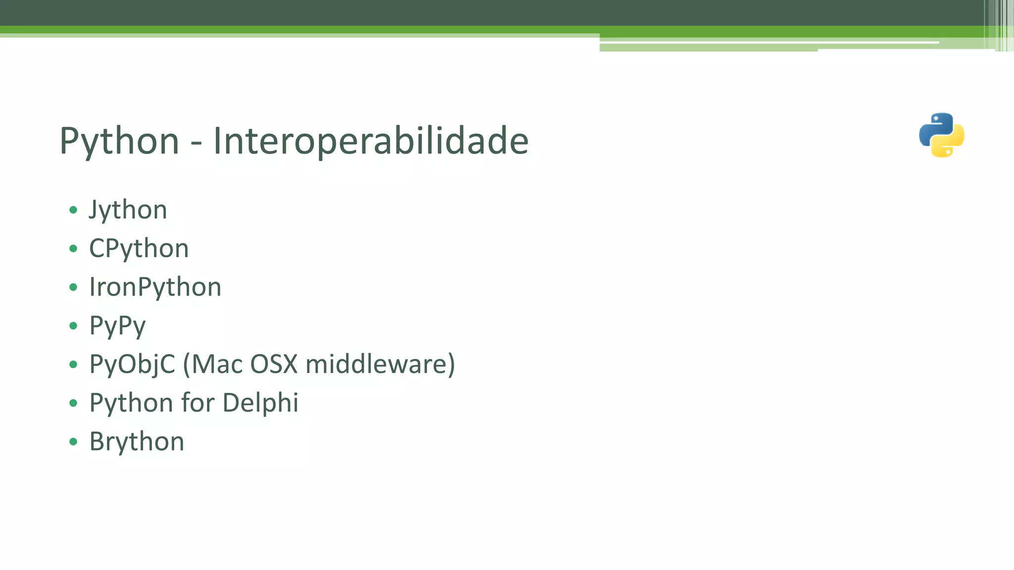 • Jython • CPython • IronPython • PyPy • PyObjC (Mac OSX middleware) • Python for Delphi • Brython Python - Interoperabilidade 