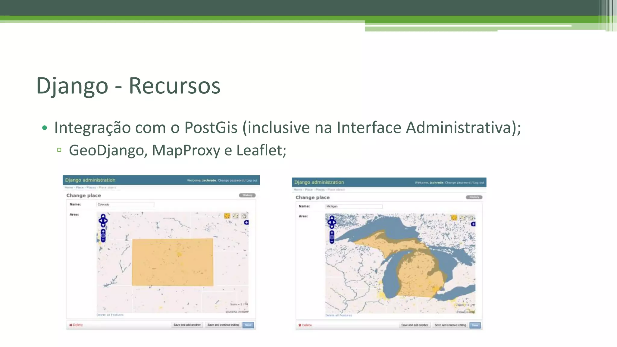 • Integração com o PostGis (inclusive na Interface Administrativa); ▫ GeoDjango, MapProxy e Leaflet; Django - Recursos 
