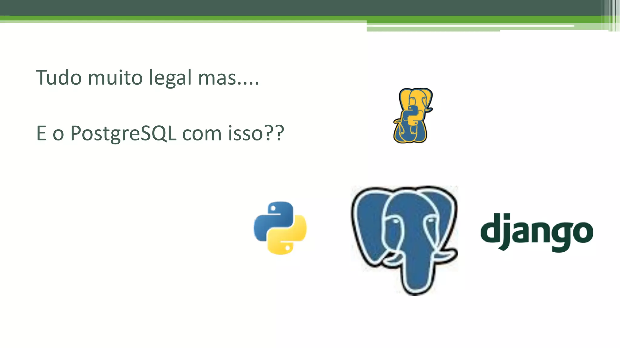 Tudo muito legal mas.... E o PostgreSQL com isso?? 
