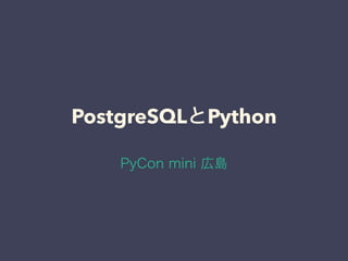 PostgreSQLとPython
PyCon mini 広島
 