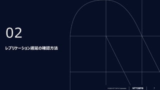 © 2022 NTT DATA Corporation 7
© 2023 NTT DATA Corporation 7
02
レプリケーション遅延の確認方法
 