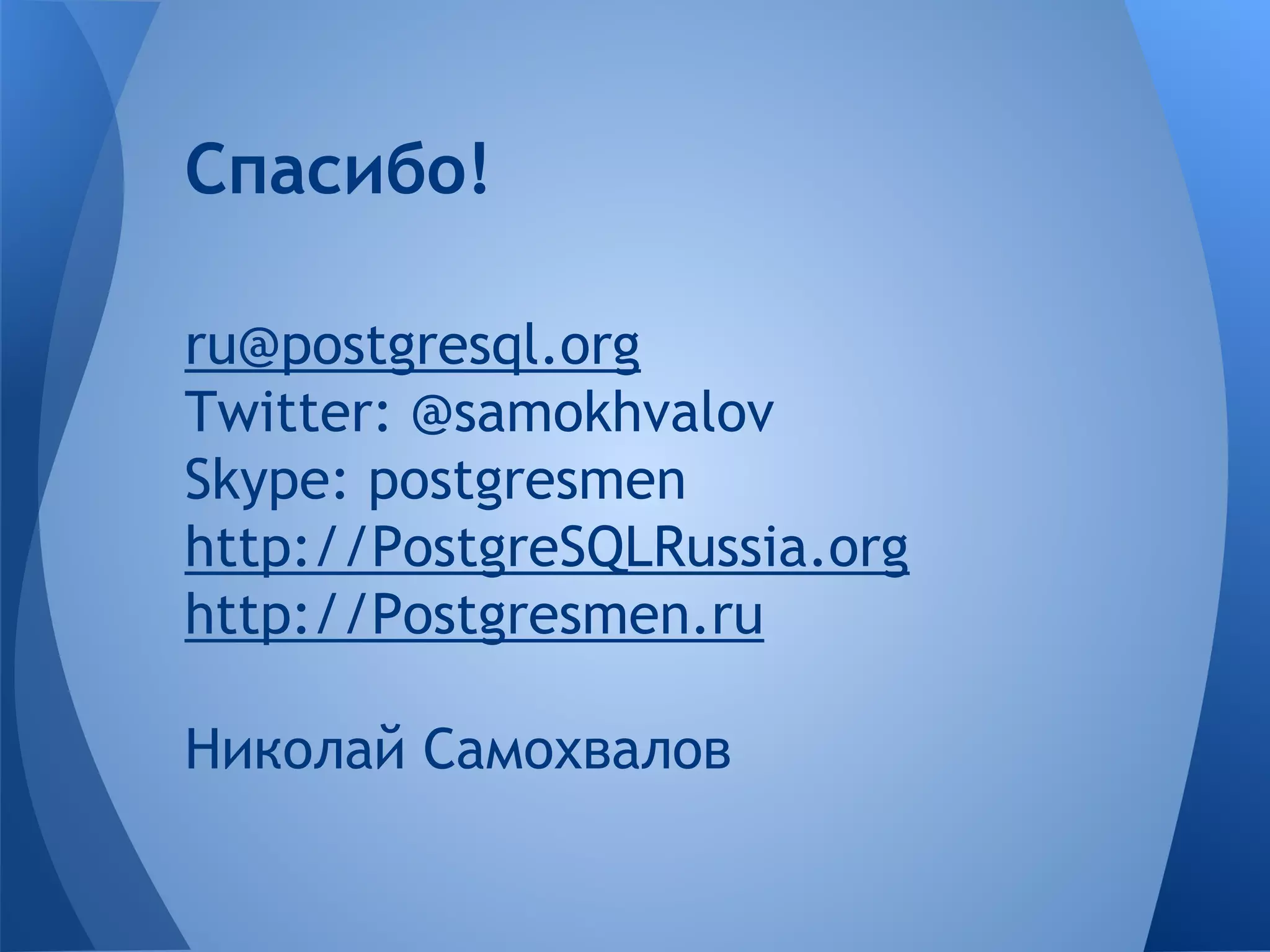 ru@postgresql.org Twitter: @samokhvalov Skype: postgresmen http://PostgreSQLRussia.org http://Postgresmen.ru Николай Самохвалов Спасибо! 