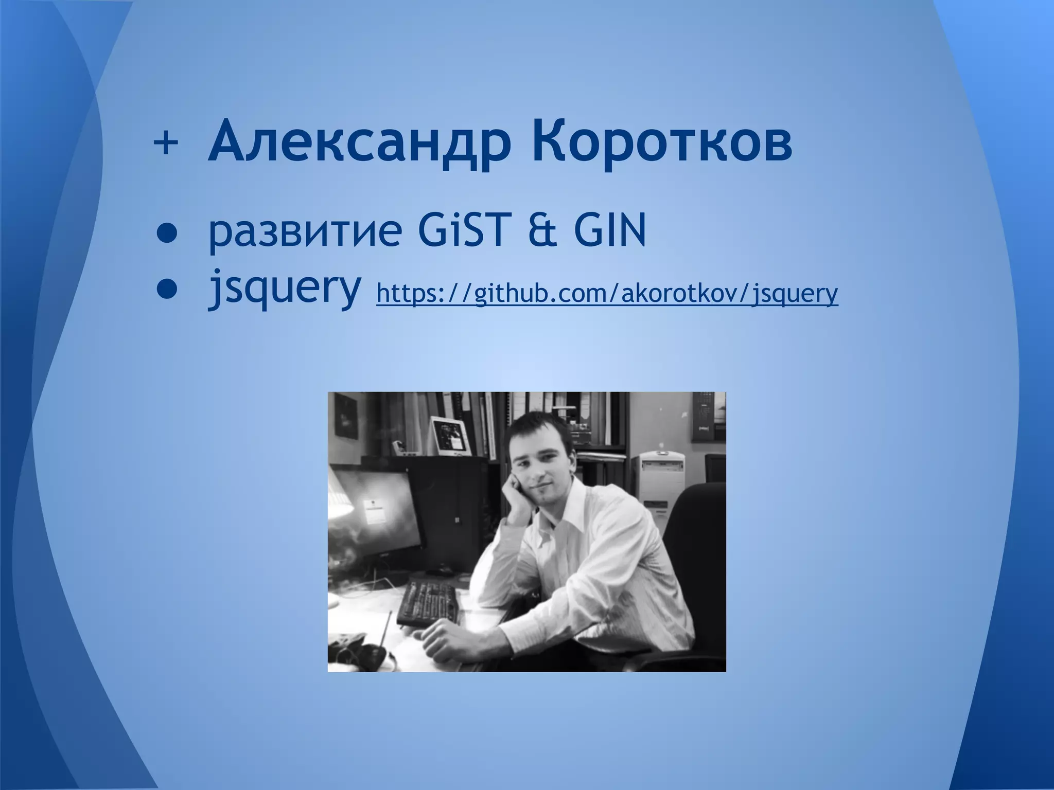 ● развитие GiST & GIN ● jsquery https://github.com/akorotkov/jsquery + Александр Коротков 