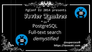 PgConf EU 2014 presents 
Javier Ramirez 
* in * 
PostgreSQL 
Full-text search 
demystified 
@supercoco9 
https://teowaki.com 
 