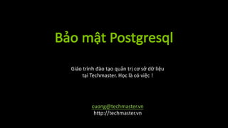 Bảo	mật	Postgresql
cuong@techmaster.vn
http://techmaster.vn
Giáo	trình	đào	tạo	quản	trị	cơ	sở	dữ	liệu	
tại	Techmaster.	Học	là	có	việc	!
 