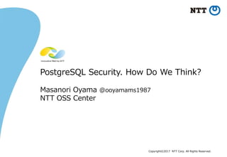 Copyright©2017 NTT Corp. All Rights Reserved.
PostgreSQL Security. How Do We Think?
Masanori Oyama @ooyamams1987
NTT OSS Center
 