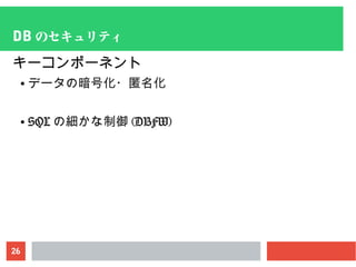 26
DB のセキュリティ
キーコンポーネント
● データの暗号化・匿名化
● SQL の細かな制御 (DBFW)
 