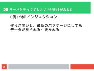28
DB サーバを っててもアプリが けがあると守 抜
( 例 ) SQL インジェクション
作りが甘いと、最新のパッケージにしても
データが見られる・抜かれる
 