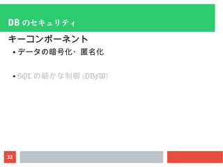 32
DB のセキュリティ
キーコンポーネント
● データの暗号化・匿名化
● SQL の細かな制御 (DBFW)
 