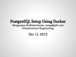 PostgreSQL Setup Using Docker
Rangarajan Radhakrishnan, ranga@gilt.com
Infrastructure Engineering

Dec 11, 2013

 