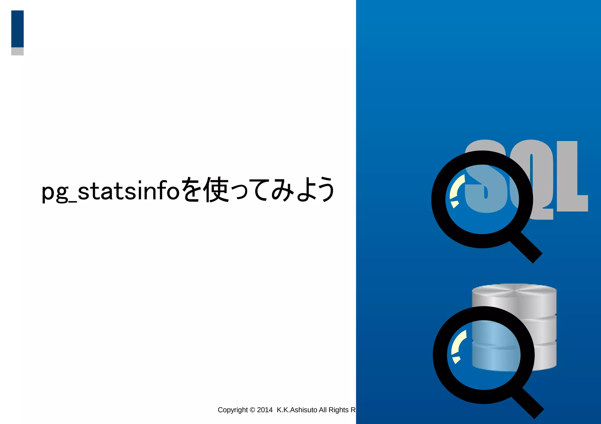 Copyright © 2014 K.K.Ashisuto All Rights Reserved. 19
pg_statsinfoを使ってみよう SQL
 