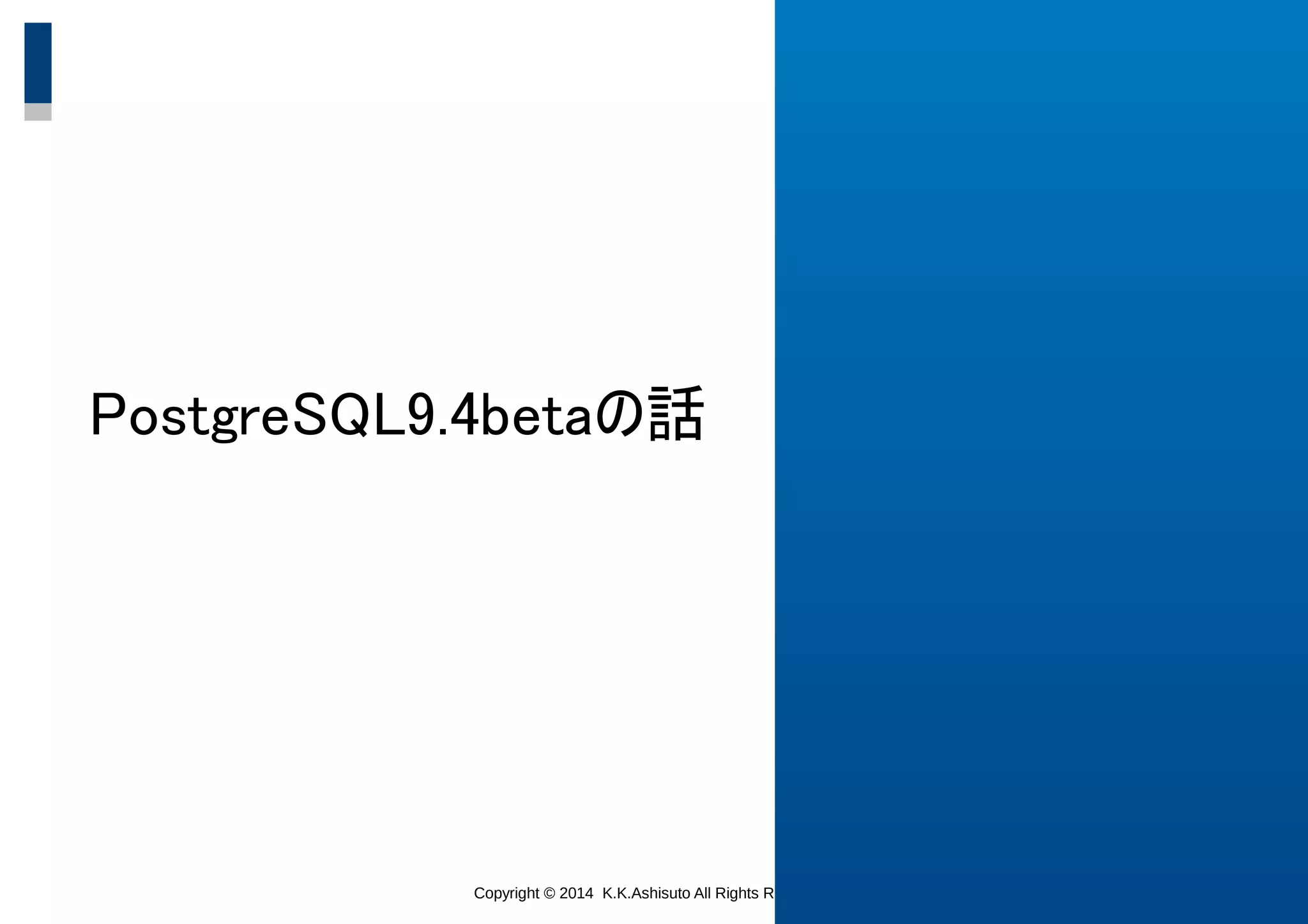 Copyright © 2014 K.K.Ashisuto All Rights Reserved. 33
PostgreSQL9.4betaの話
 