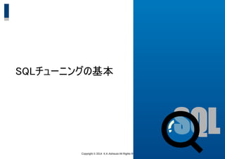Copyright &copy; 2014 K.K.Ashisuto All Rights Reserved. 24
SQLチューニングの基本
SQL
 