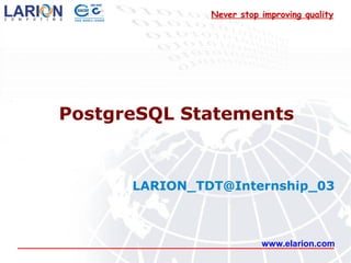 Never stop improving quality




PostgreSQL Statements


      LARION_TDT@Internship_03



                          www.elarion.com
 