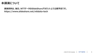© 2023 NTT DATA Corporation 3
本講演について
講演資料は、後日、NTTデータのSlideShareアカウント上で公開予定です。
https://www.slideshare.net/nttdata-tech
 