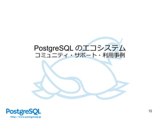 15
PostgreSQL のエコシステム
コミュニティ・サポート・利用事例
 