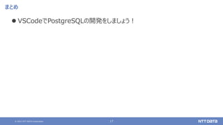 © 2021 NTT DATA Corporation 17
まとめ
 VSCodeでPostgreSQLの開発をしましょう！
 