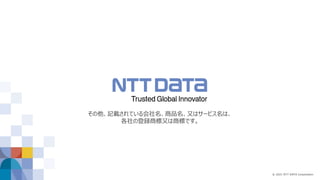 © 2021 NTT DATA Corporation
その他、記載されている会社名、商品名、又はサービス名は、
各社の登録商標又は商標です。
 