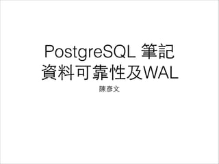 PostgreSQL 筆記
資料可靠性及WAL
陳彥⽂文

 