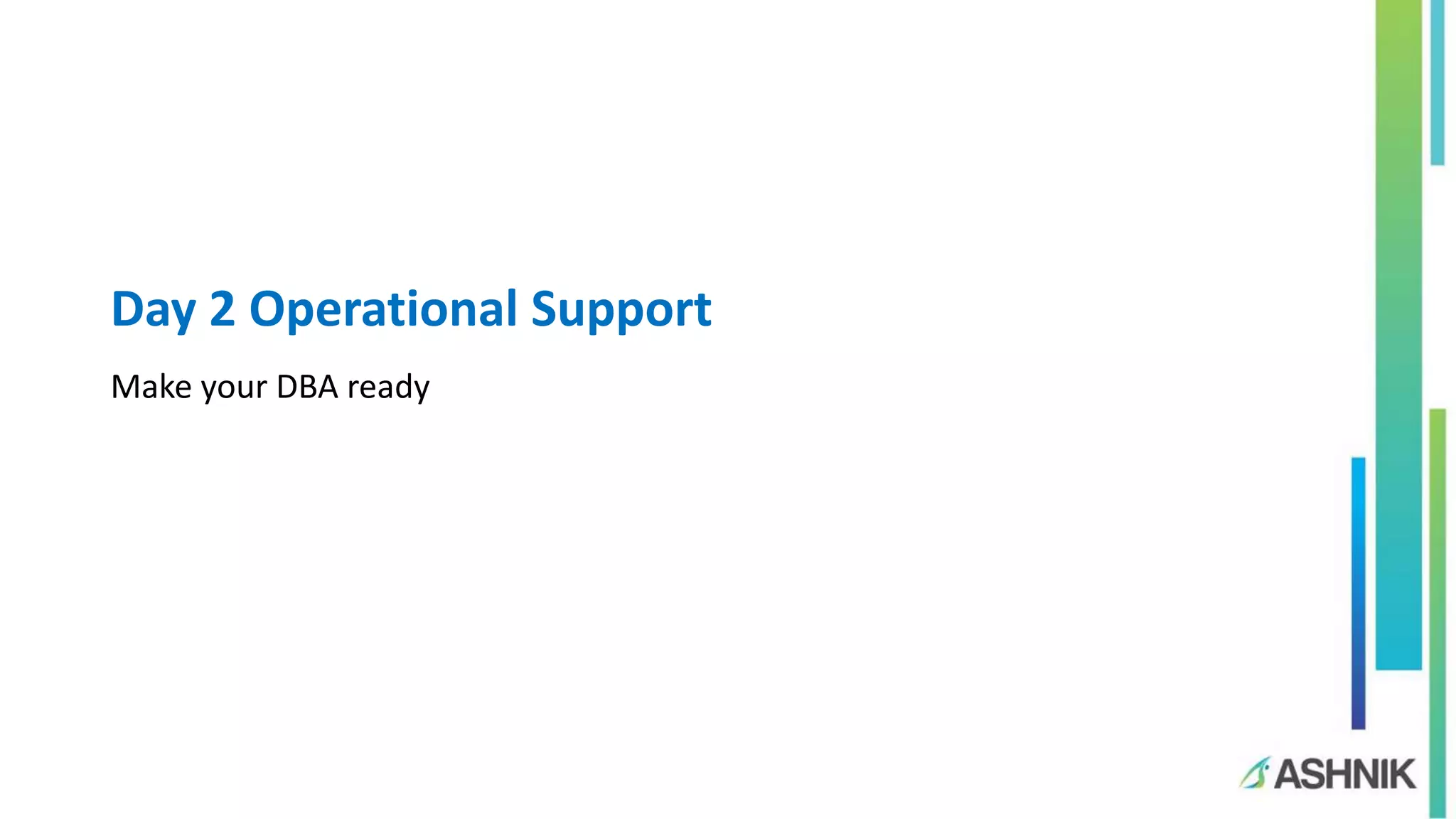 Day 2 Operational Support
Make your DBA ready
 