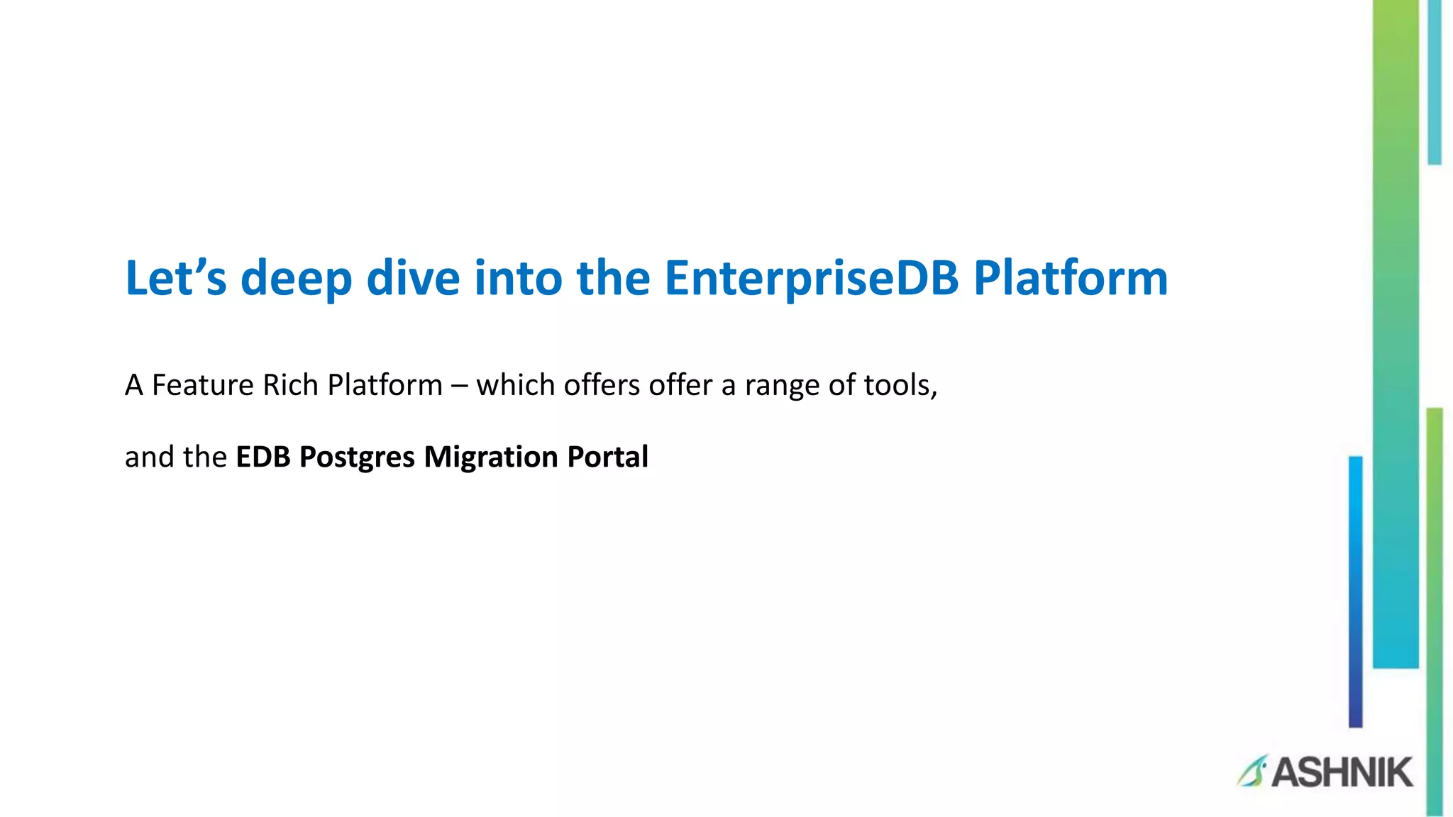 Let’s deep dive into the EnterpriseDB Platform
A Feature Rich Platform – which offers offer a range of tools,
and the EDB Postgres Migration Portal
 