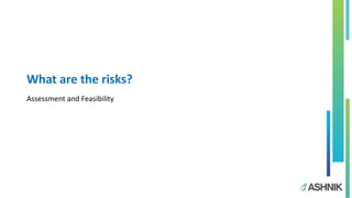 What are the risks?
Assessment and Feasibility
 