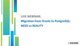 LIVE WEBINAR:
Migration from Oracle to PostgreSQL:
NEED vs REALITY
 