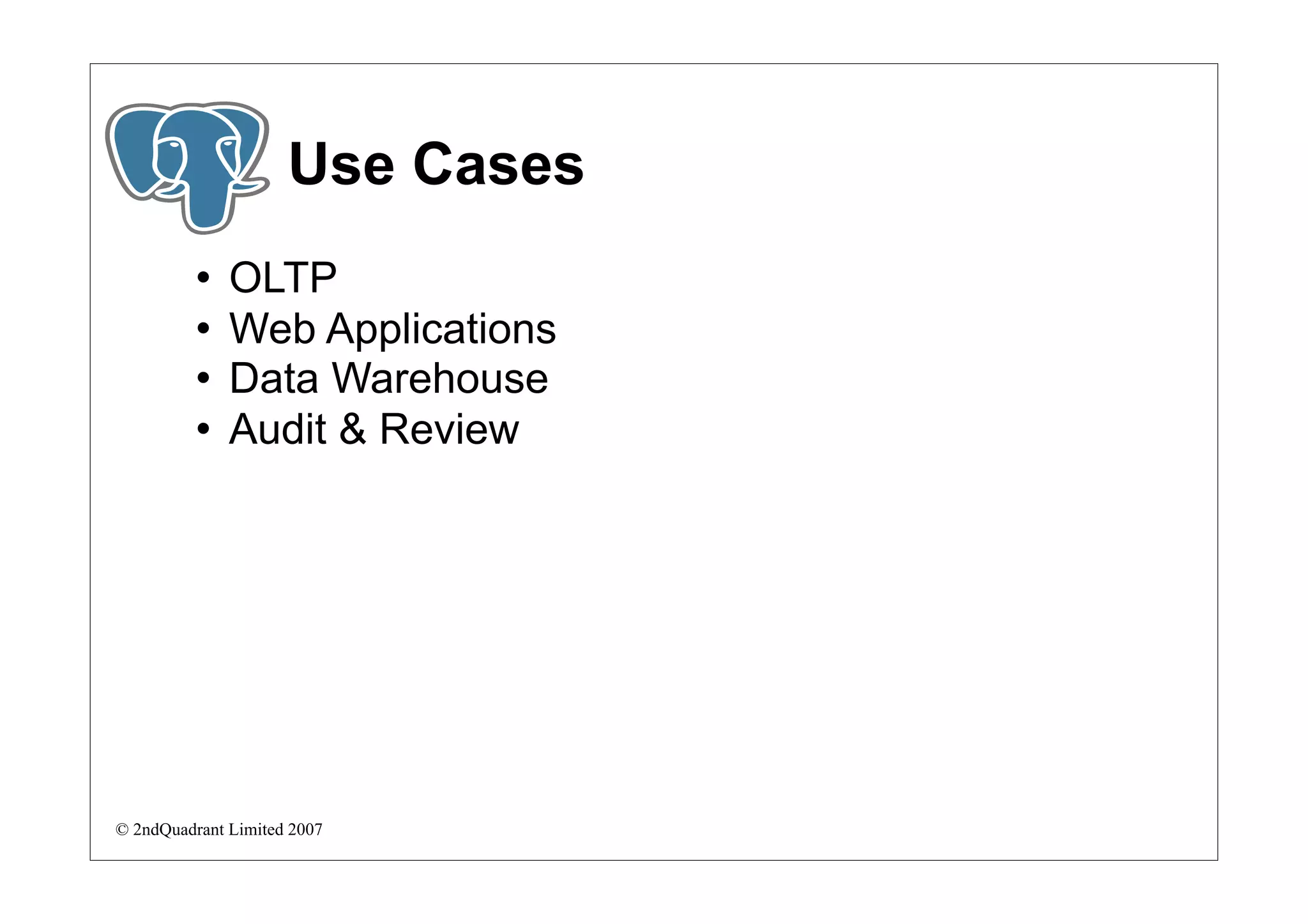 Use Cases
             OLTP
             Web Applications
             Data Warehouse
             Audit & Review




© 2ndQuadrant Limited 2007
 
