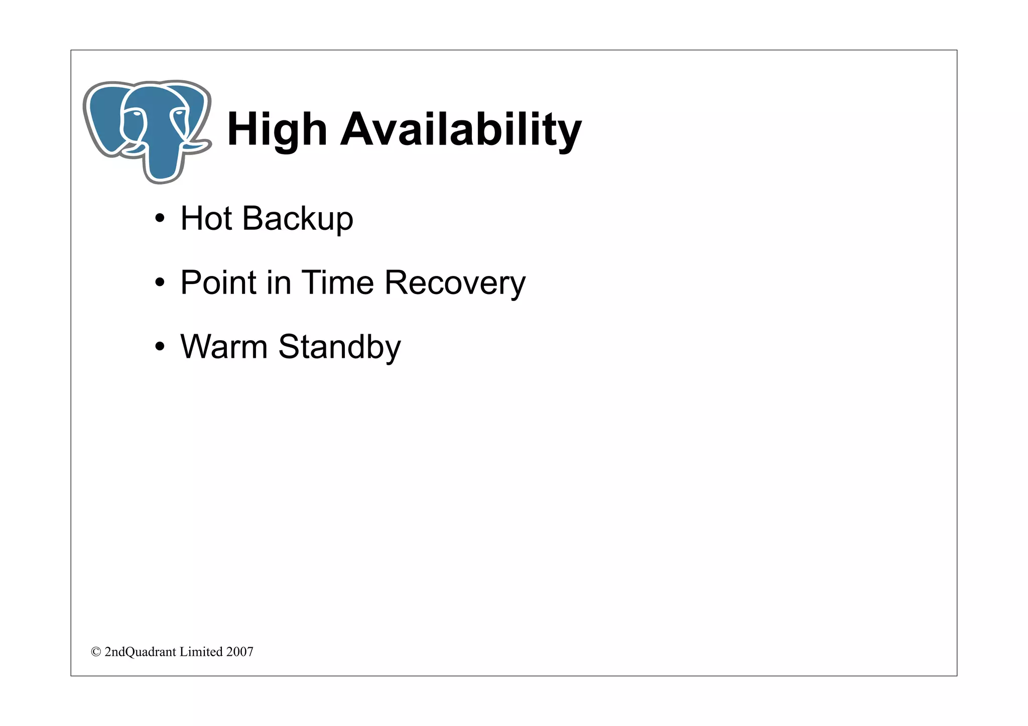 High Availability
             Hot Backup
             Point in Time Recovery
             Warm Standby




© 2ndQuadrant Limited 2007
 