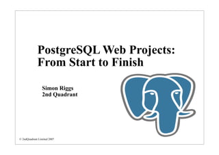 PostgreSQL Web Projects:
             From Start to Finish
                 Simon Riggs
                 2nd Quadrant




© 2ndQuadrant Limited 2007
 