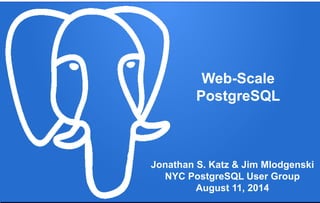 Web-Scale
PostgreSQL
Web-Scale
PostgreSQL
Jonathan S. Katz & Jim Mlodgenski
NYC PostgreSQL User Group
August 11, 2014
 