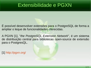 14/54
Redução de Custos de Pessoal
O PostgreSQL foi projetado e criado para ter requisitos muito
mais baixos de manutenção e ajustes do que os principais
bancos de dados proprietários, mas ainda manter todas as
características, estabilidade e desempenho.
 