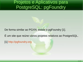15/54
Confiabilidade e Estabilidade Lendárias
Diferente de muitos sistemas gerenciadores de banco de dados
proprietários, é muito comum organizações reportarem que o
PostgreSQL nunca falhou em anos de operação.
Nem uma única vez, ele simplesmente funciona!
 