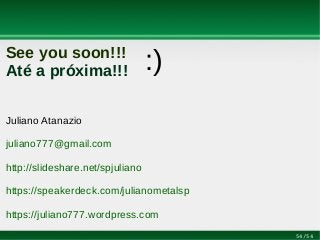 54/54
See you soon!!!
Até a próxima!!!
Juliano Atanazio
juliano777@gmail.com
http://slideshare.net/spjuliano
https://speakerdeck.com/julianometalsp
https://juliano777.wordpress.com
:)
 