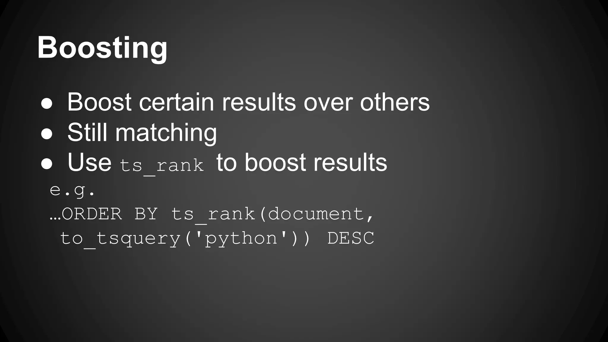 Boosting ● Boost certain results over others ● Still matching ● Use ts_rank to boost results e.g. …ORDER BY ts_rank(document, to_tsquery('python')) DESC 