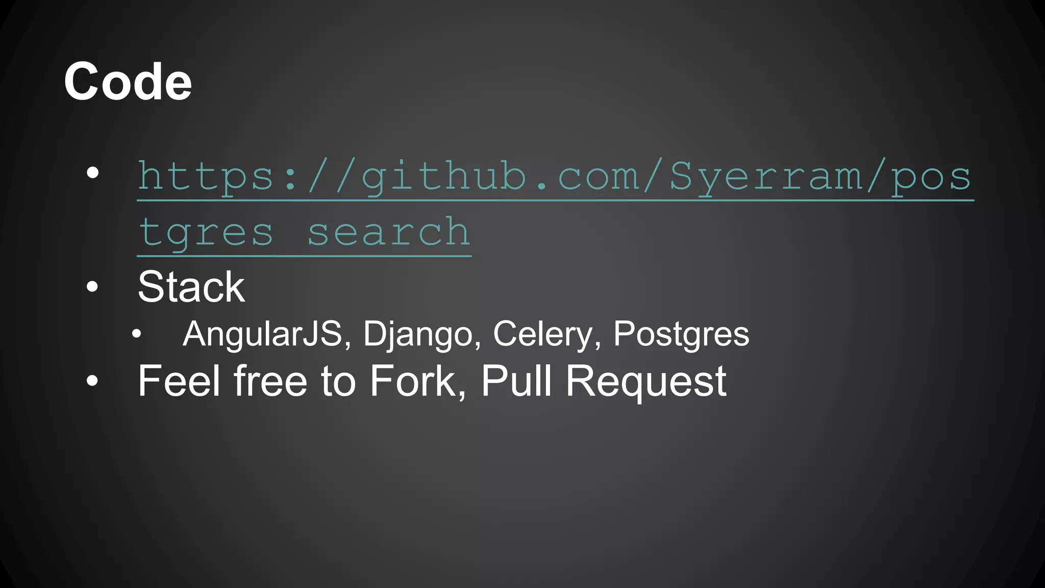 Code • https://github.com/Syerram/pos tgres_search • Stack • AngularJS, Django, Celery, Postgres • Feel free to Fork, Pull Request 