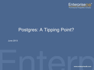 1EnterpriseDB, Postgres Plus and Dynatune are trademarks of
EnterpriseDB Corporation. Other names may be trademarks of their
respective owners. © 2010. All rights reserved.
Postgres: A Tipping Point?
June 2013
 
