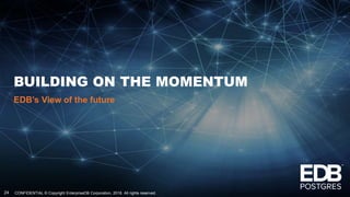 CONFIDENTIAL © Copyright EnterpriseDB Corporation, 2018. All rights reserved.24
BUILDING ON THE MOMENTUM
EDB’s View of the future
 