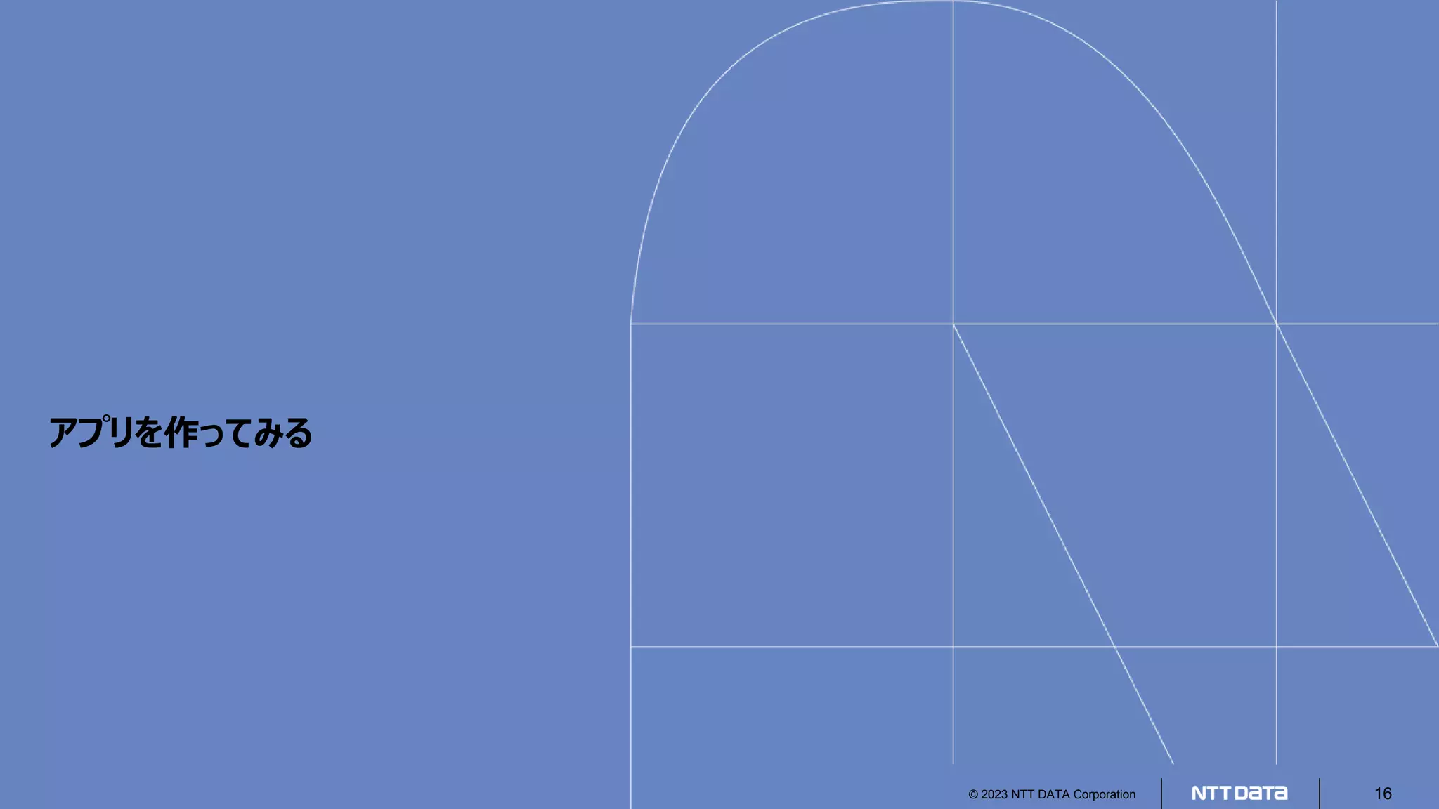 © 2023 NTT DATA Corporation 16
アプリを作ってみる
 