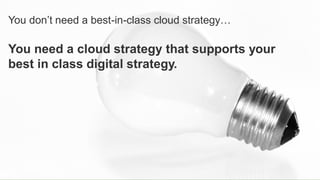 17© 2018 FORRESTER. REPRODUCTION PROHIBITED.
You don’t need a best-in-class cloud strategy…
You need a cloud strategy that supports your
best in class digital strategy.
 