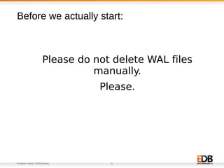 Postgres Vision 2018 Boston 6
Please do not delete WAL files
manually.
Please.
Before we actually start:
 