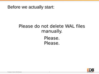 Postgres Vision 2018 Boston 7
Please do not delete WAL files
manually.
Please.
Please.
Before we actually start:
 