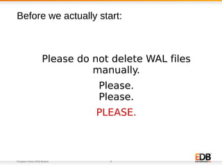 Postgres Vision 2018 Boston 8
Please do not delete WAL files
manually.
Please.
Please.
PLEASE.
Before we actually start:
 