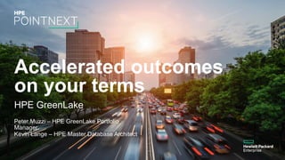 Accelerated outcomes
on your terms
HPE GreenLake
Peter Muzzi – HPE GreenLake Portfolio
Manager
Kevin Lange – HPE Master Database Architect
 