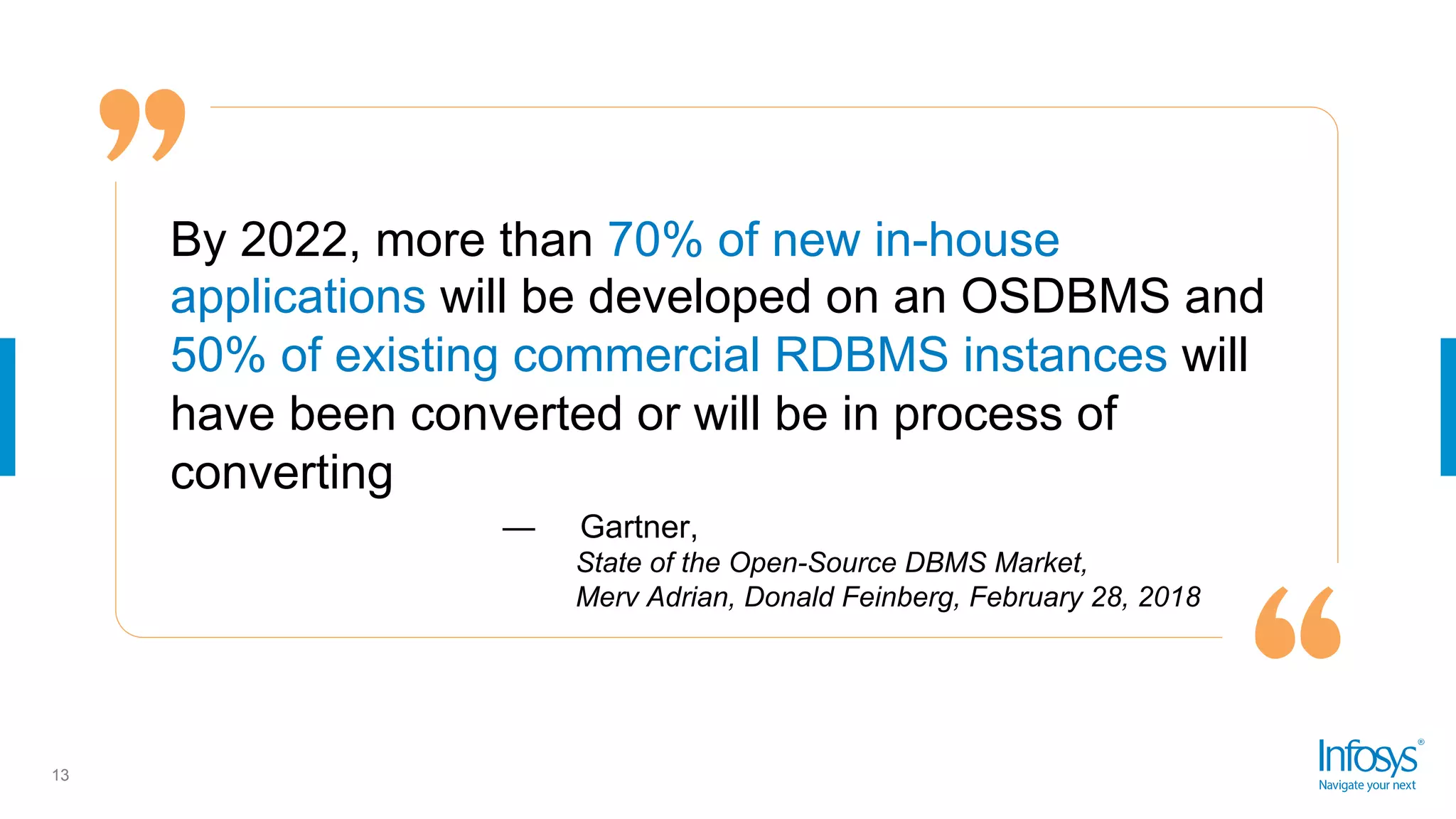 13
By 2022, more than 70% of new in-house
applications will be developed on an OSDBMS and
50% of existing commercial RDBMS instances will
have been converted or will be in process of
converting
— Gartner,
State of the Open-Source DBMS Market,
Merv Adrian, Donald Feinberg, February 28, 2018
 