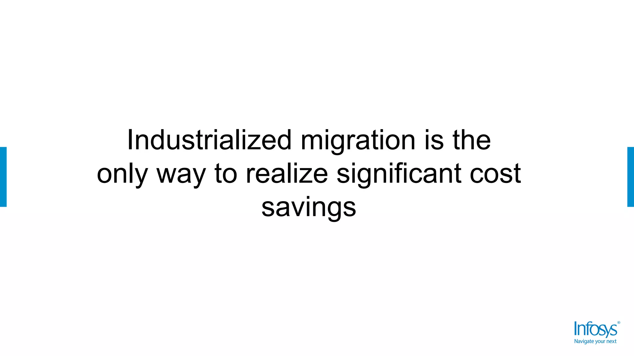 Industrialized migration is the
only way to realize significant cost
savings
 