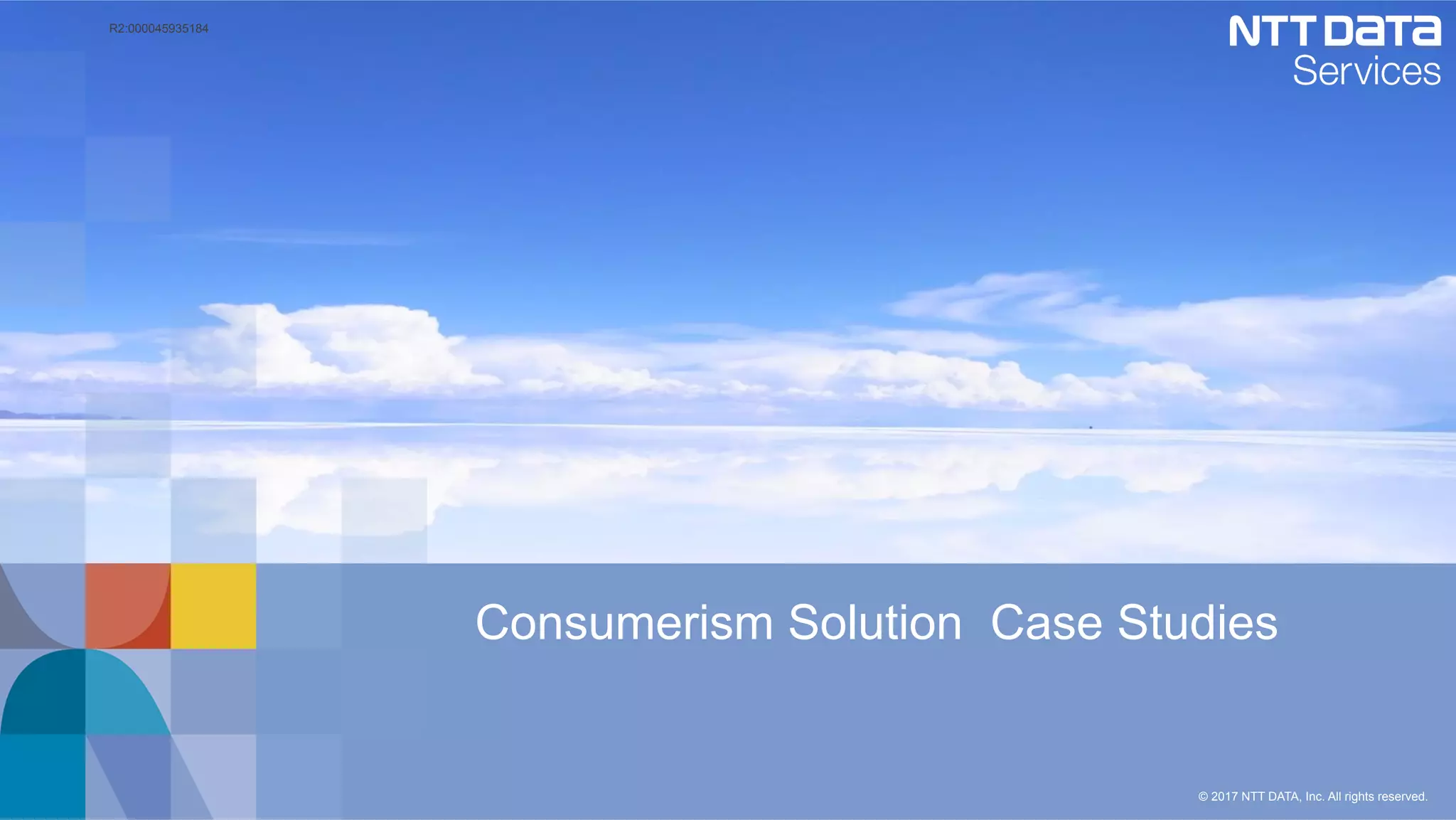 © 2017 NTT DATA, Inc. All rights reserved.
Consumerism Solution Case Studies	
R2:000045935184
 
