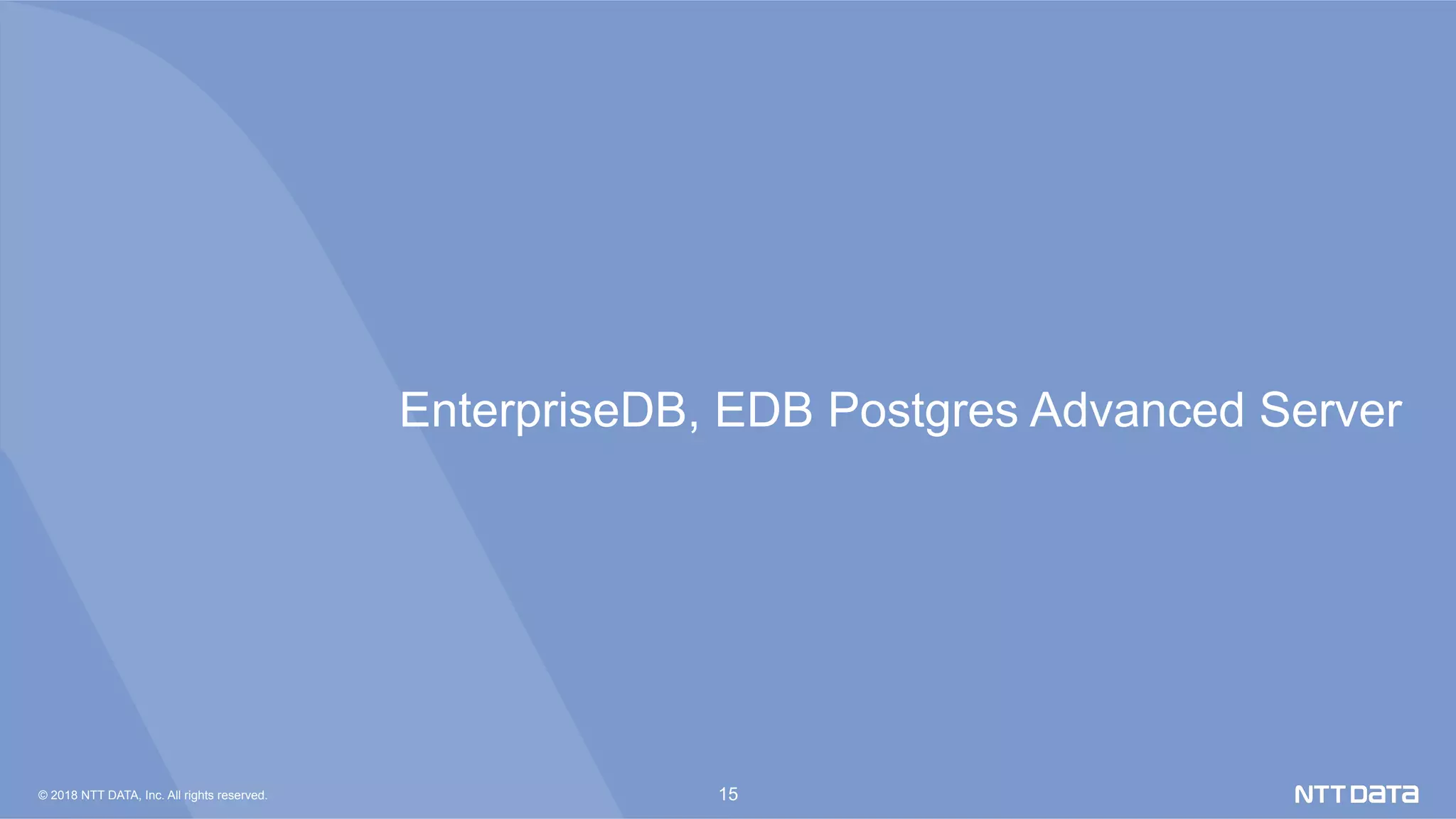 © 2018 NTT DATA, Inc. All rights reserved. 15
EnterpriseDB, EDB Postgres Advanced Server	
 